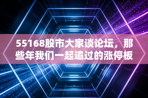 55168股市大家谈论坛，那些年我们一起追过的涨停板，以及A股散户的生存启示录