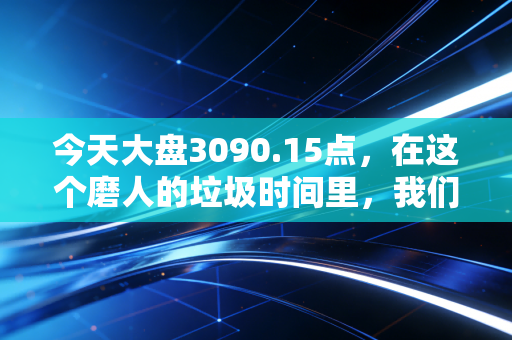 今天大盘3090.15点，在这个磨人的垃圾时间里，我们该如何安放投资焦虑？