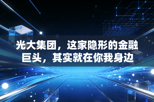 光大集团，这家隐形的金融巨头，其实就在你我身边