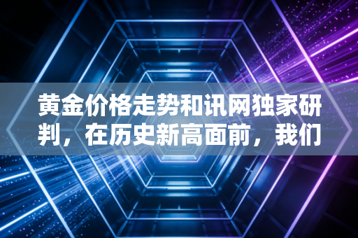 黄金价格走势和讯网独家研判，在历史新高面前，我们该贪婪还是恐惧？