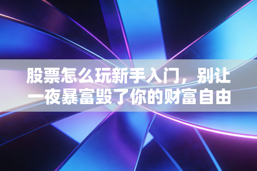 股票怎么玩新手入门，别让一夜暴富毁了你的财富自由梦