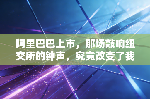阿里巴巴上市,那场敲响纽交所的钟声,究竟改变了我们什么?