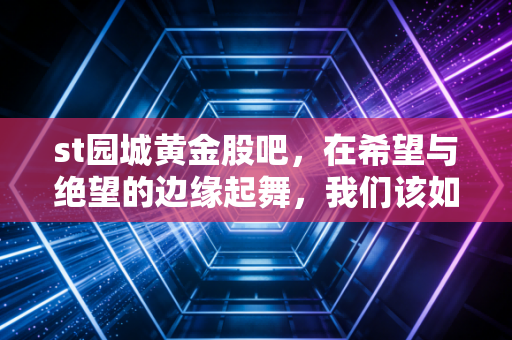 st园城黄金股吧，在希望与绝望的边缘起舞，我们该如何读懂这只烫手山芋？