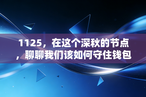 1125，在这个深秋的节点，聊聊我们该如何守住钱包里的那点安全感
