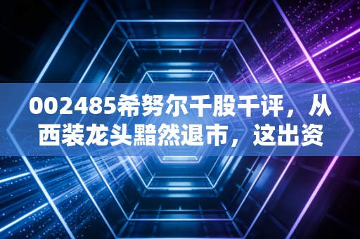 002485希努尔千股千评，从西装龙头黯然退市，这出资本大戏给散户留下了什么？