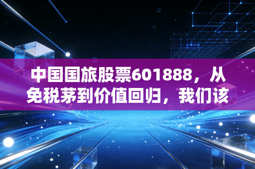 中国国旅股票601888，从免税茅到价值回归，我们该如何看待这只旅游界的超级航母？