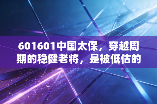 601601中国太保，穿越周期的稳健老将，是被低估的现金奶牛吗？