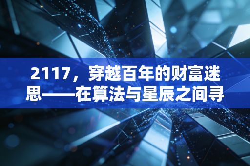 2117，穿越百年的财富迷思——在算法与星辰之间寻找人类的最后资产