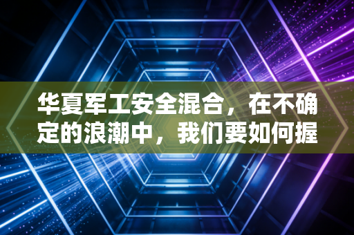 华夏军工安全混合，在不确定的浪潮中，我们要如何握紧手中的硬通货？