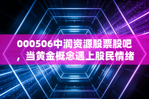 000506中润资源股票股吧，当黄金概念遇上股民情绪，这场博弈究竟谁在裸泳？