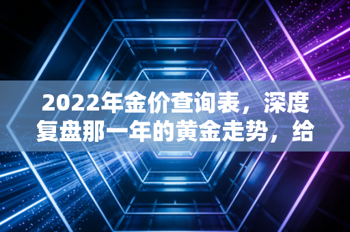 2022年金价查询表，深度复盘那一年的黄金走势，给你的投资启示