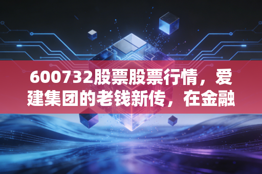 600732股票股票行情，爱建集团的老钱新传，在金融变革中能否守住阵地？