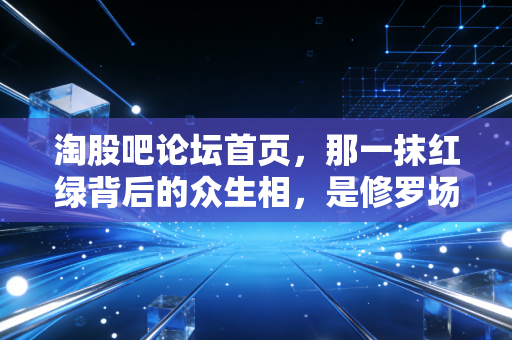 淘股吧论坛首页，那一抹红绿背后的众生相，是修罗场也是悟道地