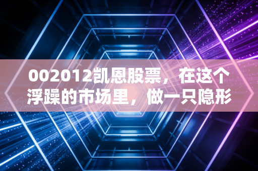 002012凯恩股票，在这个浮躁的市场里，做一只隐形冠军的守望者很难，但值得