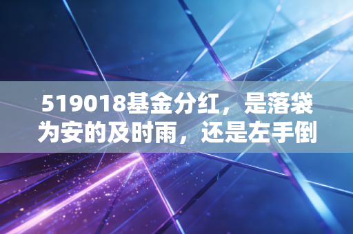 519018基金分红，是落袋为安的及时雨，还是左手倒右手的数字游戏？