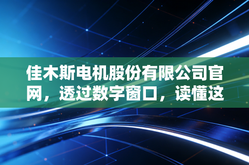 佳木斯电机股份有限公司官网，透过数字窗口，读懂这家共和国长子的资本突围战