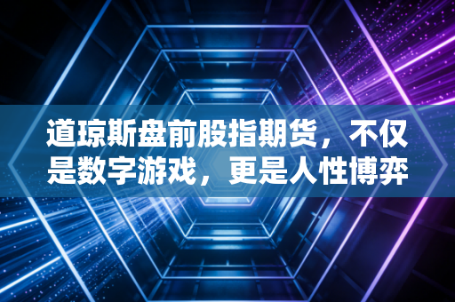 道琼斯盘前股指期货，不仅是数字游戏，更是人性博弈的清晨预演
