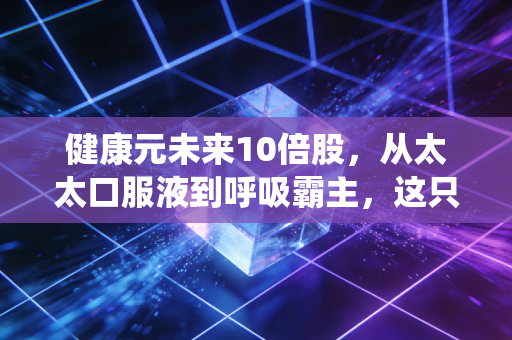 健康元未来10倍股，从太太口服液到呼吸霸主，这只老牌白马能否演绎戴维斯双击？