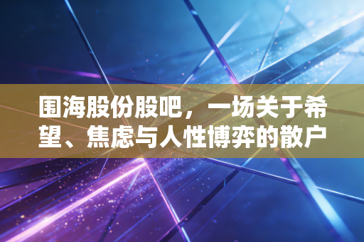 围海股份股吧，一场关于希望、焦虑与人性博弈的散户修罗场