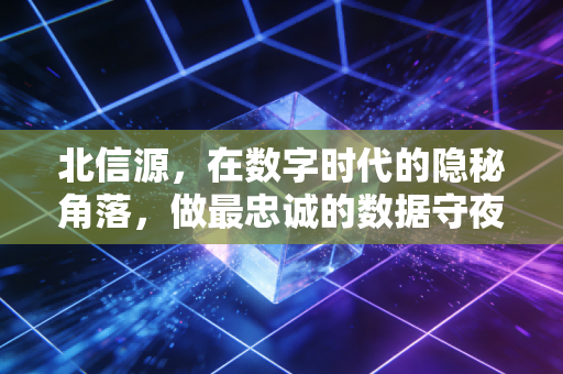 北信源,在数字时代的隐秘角落,做最忠诚的数据守夜人