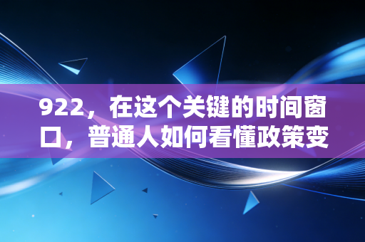 922，在这个关键的时间窗口，普通人如何看懂政策变脸与财富保卫战