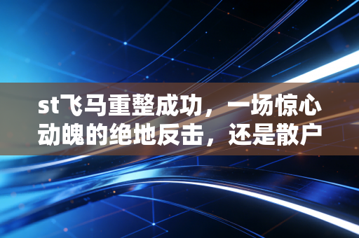 st飞马重整成功，一场惊心动魄的绝地反击，还是散户的又一次豪赌？