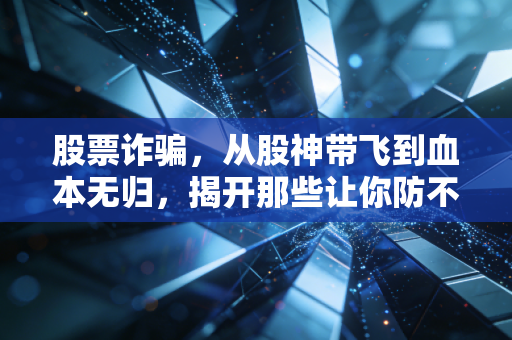 股票诈骗,从股神带飞到血本无归,揭开那些让你防不胜防的财富收割局