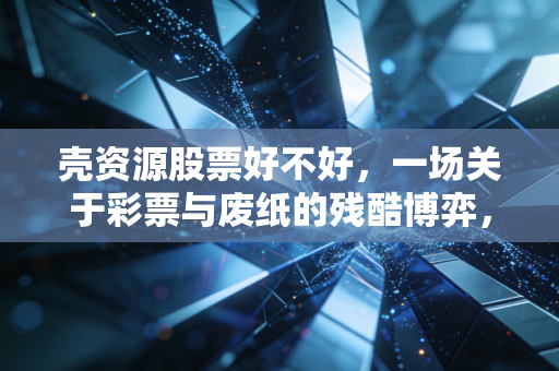 壳资源股票好不好，一场关于彩票与废纸的残酷博弈，散户到底该不该碰？