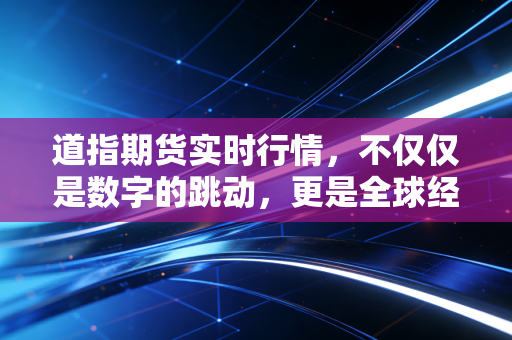道指期货实时行情，不仅仅是数字的跳动，更是全球经济脉搏的即时回响