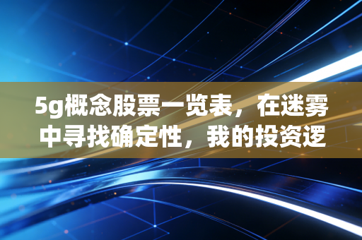 5g概念股票一览表,在迷雾中寻找确定性,我的投资逻辑与实战复盘