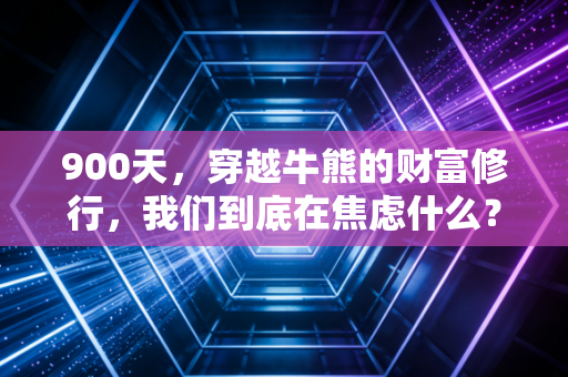 900天,穿越牛熊的财富修行,我们到底在焦虑什么?