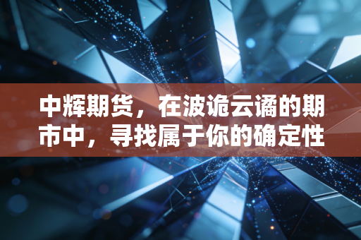 中辉期货,在波诡云谲的期市中,寻找属于你的确定性