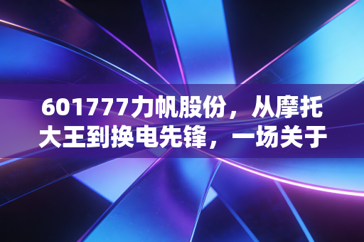601777力帆股份，从摩托大王到换电先锋，一场关于生死的资本局