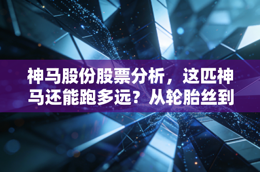 神马股份股票分析，这匹神马还能跑多远？从轮胎丝到国产替代的深度思考