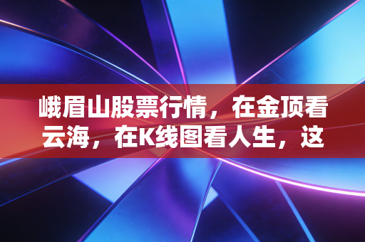 峨眉山股票行情，在金顶看云海，在K线图看人生，这只老牌川股还能香多久？