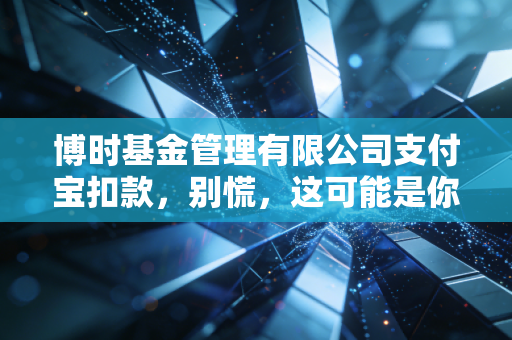 博时基金管理有限公司支付宝扣款，别慌，这可能是你忘记的财富积累计划