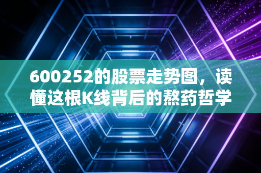 600252的股票走势图,读懂这根K线背后的熬药哲学与中药龙头的进阶之路