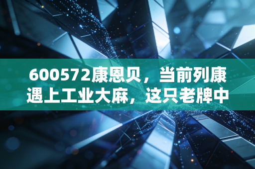 600572康恩贝,当前列康遇上工业大麻,这只老牌中药股还能打吗?