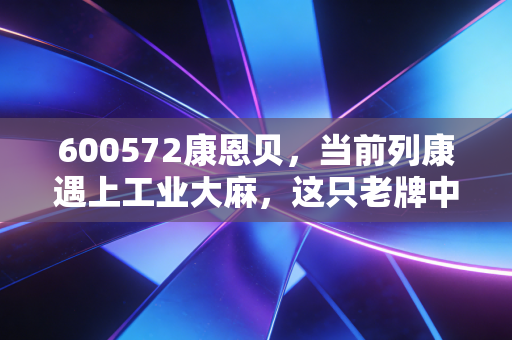 600572康恩贝,当前列康遇上工业大麻,这只老牌中药股还能打吗?