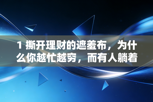 1 撕开理财的遮羞布，为什么你越忙越穷，而有人躺着赚钱？——关于普通人财富跃迁的残酷真相