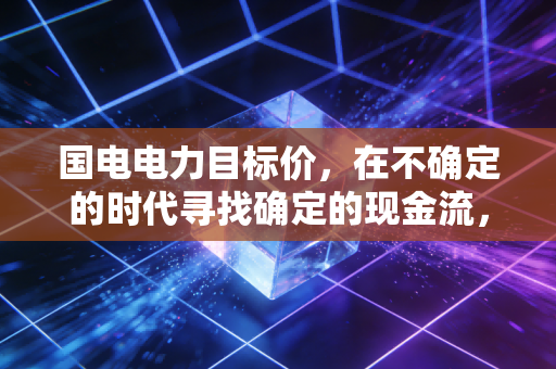 国电电力目标价，在不确定的时代寻找确定的现金流，我看它还有30%的空间
