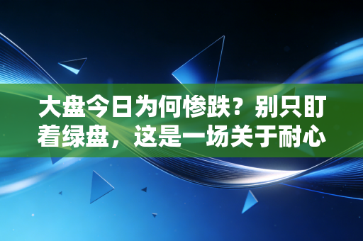 大盘今日为何惨跌？别只盯着绿盘，这是一场关于耐心与筹码的残酷博弈
