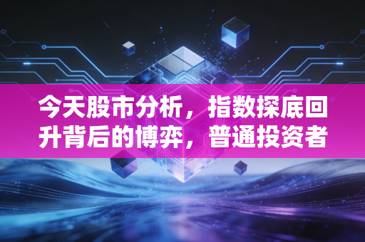 今天股市分析,指数探底回升背后的博弈,普通投资者该如何在波动中安身立命?