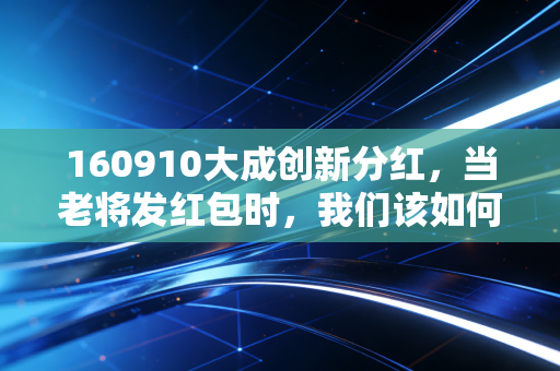 160910大成创新分红，当老将发红包时，我们该如何接住这份稳稳的幸福？