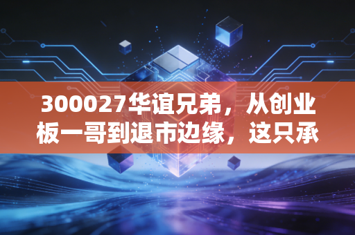 300027华谊兄弟,从创业板一哥到退市边缘,这只承载了无数人青春的股票还有戏吗?