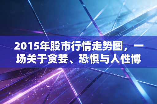2015年股市行情走势图，一场关于贪婪、恐惧与人性博弈的深刻复盘