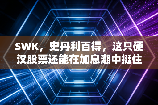 SWK,史丹利百得,这只硬汉股票还能在加息潮中挺住吗?