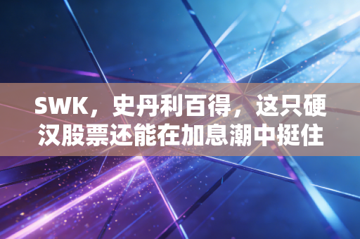 SWK,史丹利百得,这只硬汉股票还能在加息潮中挺住吗?