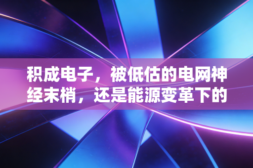 积成电子,被低估的电网神经末梢,还是能源变革下的隐形潜力股?