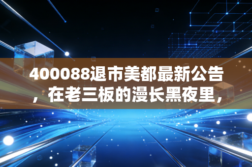 400088退市美都最新公告，在老三板的漫长黑夜里，还有多少人在等待黎明？